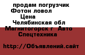 продам погрузчик Фотон ловол FL958G › Цена ­ 450 000 - Челябинская обл., Магнитогорск г. Авто » Спецтехника   